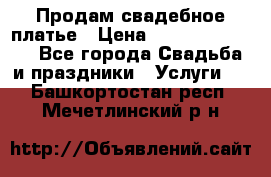 Продам свадебное платье › Цена ­ 18.000-20.000 - Все города Свадьба и праздники » Услуги   . Башкортостан респ.,Мечетлинский р-н